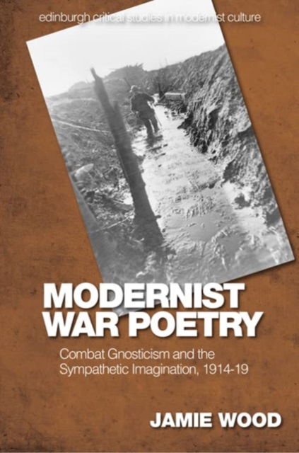 Cover for Jamie Wood · Modernist War Poetry: Combat Gnosticism and the Sympathetic Imagination, 1914 19 - Edinburgh Critical Studies in Modernist Culture (Paperback Book) [113,917 edition] (2024)