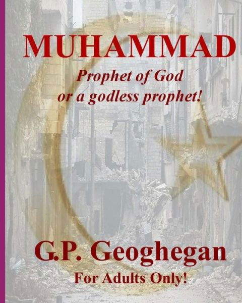 Muhammad: Prophet of God or a Godless Prophet! - G P Geoghegan - Kirjat - Createspace - 9781492879756 - torstai 3. lokakuuta 2013