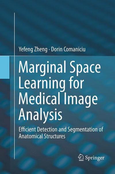 Cover for Yefeng Zheng · Marginal Space Learning for Medical Image Analysis: Efficient Detection and Segmentation of Anatomical Structures (Paperback Book) [Softcover reprint of the original 1st ed. 2014 edition] (2016)