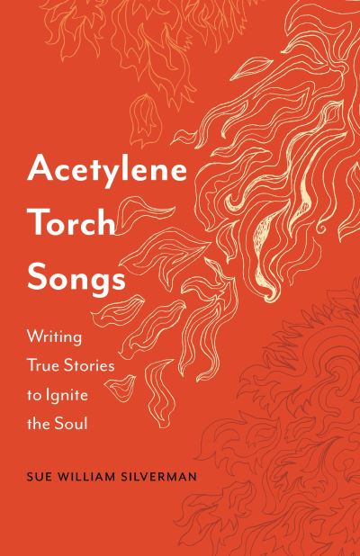 Cover for Sue William Silverman · Acetylene Torch Songs: Writing True Stories to Ignite the Soul (Taschenbuch) (2024)