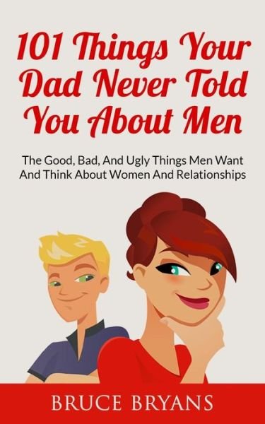 Cover for Bruce Bryans · 101 Things Your Dad Never Told You About Men: the Good, Bad, and Ugly Things men Want and Think About Women and Relationships (Taschenbuch) (2015)