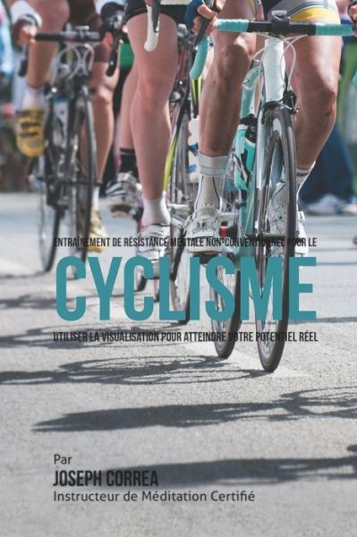 Cover for Correa (Instructeur Certifie De Meditati · Entrainement De Resistance Mentale Non-conventionnel Pour Le Cyclisme: Utiliser La Visualisation Pour Atteindre Votre Potentiel Reel (Paperback Book) (2015)