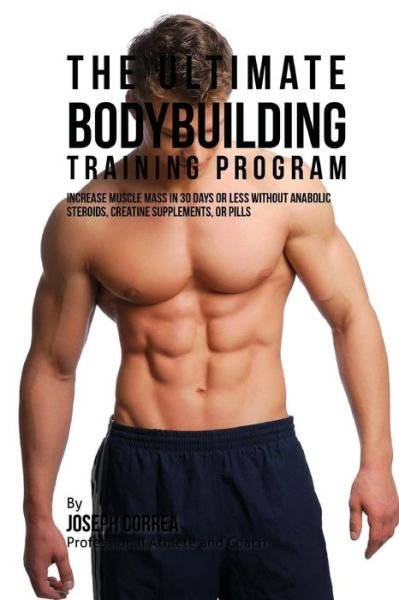 The Ultimate Bodybuilding Training Program: Increase Muscle Mass in 30 Days or Less Without Anabolic Steroids, Creatine Supplements, or Pills - Correa (Professional Athlete and Coach) - Books - Createspace - 9781516843756 - August 10, 2015
