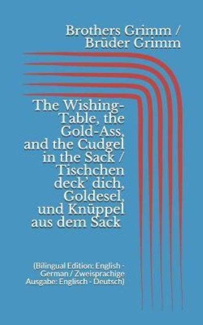 Cover for Wilhelm Grimm · The Wishing-Table, the Gold-Ass, &amp; the Cudgel in the Sack / Tischchen deck' dich, Goldesel, &amp; Kn ppel aus dem Sack (Paperback Book) [Bilingual edition] (2017)