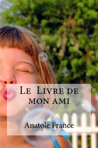 Le Livre de mon ami - Anatole France - Books - Createspace Independent Publishing Platf - 9781533318756 - May 18, 2016