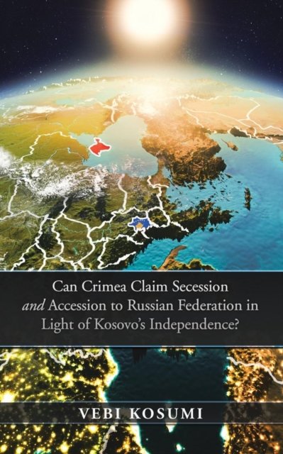Can Crimea Claim Secession and Accession to Russian Federation in Light of Kosovo'S Independence? - Vebi Kosumi - Livros - Authorhouse UK - 9781546288756 - 27 de fevereiro de 2018