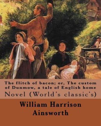 The flitch of bacon; or, The custom of Dunmow, a tale of English home By : William Harrison Ainsworth, illustrated By : Sir John Gilbert Novel - William Harrison Ainsworth - Książki - Createspace Independent Publishing Platf - 9781546345756 - 28 kwietnia 2017