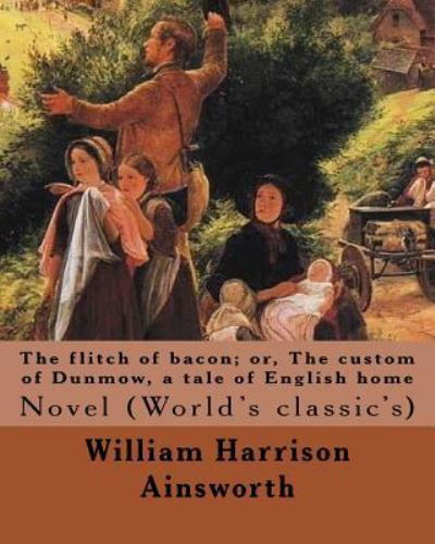 The flitch of bacon; or, The custom of Dunmow, a tale of English home By : William Harrison Ainsworth, illustrated By : Sir John Gilbert Novel - William Harrison Ainsworth - Kirjat - Createspace Independent Publishing Platf - 9781546345756 - perjantai 28. huhtikuuta 2017