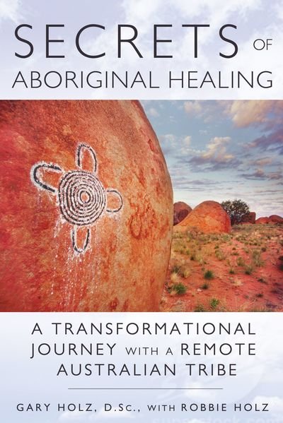 Secrets of Aboriginal Healing: A Physicist's Journey with a Remote Australian Tribe - Holz, Gary, D.Sc. - Livros - Inner Traditions Bear and Company - 9781591431756 - 2 de setembro de 2013