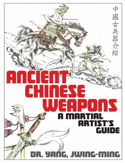 Ancient Chinese Weapons: A Martial Arts Guide - Yang, Dr. Jwing-Ming, Ph.D. - Bøker - YMAA Publication Center - 9781594399756 - 14. september 2023