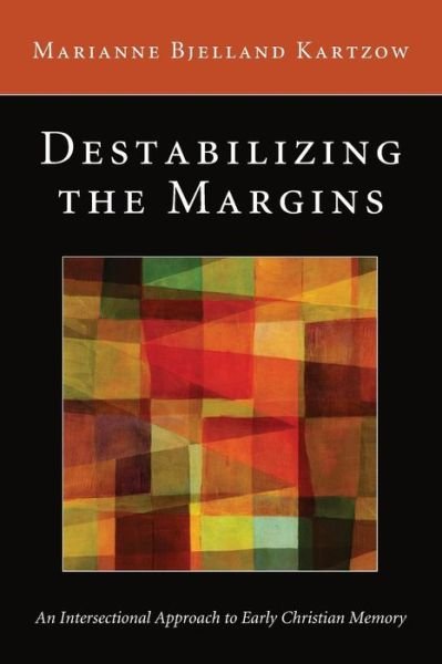 Destabilizing the Margins: an Intersectional Approach to Early Christian Memory - Marianne Bjelland Kartzow - Livres - Wipf & Stock Pub - 9781610976756 - 21 septembre 2012