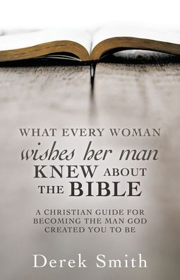 Cover for Derek Smith · WHAT every woman wishes her man KNEW ABOUT THE BIBLE: A Christian Guide for Becoming the Man God Created You to Be (Paperback Book) (2020)