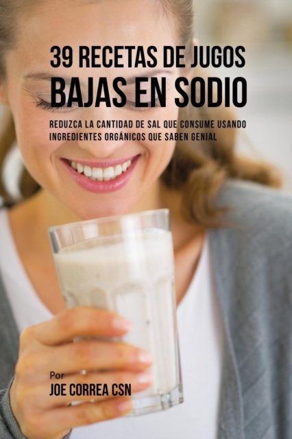 Cover for Joe Correa · 39 Recetas de Jugos Bajas En Sodio (Paperback Book) (2017)