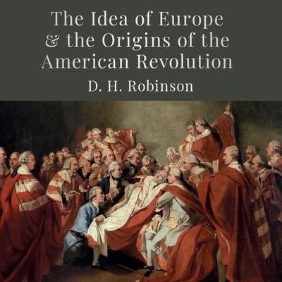 Cover for D H Robinson · The Idea of Europe and the Origins of the American Revolution (CD) (2020)