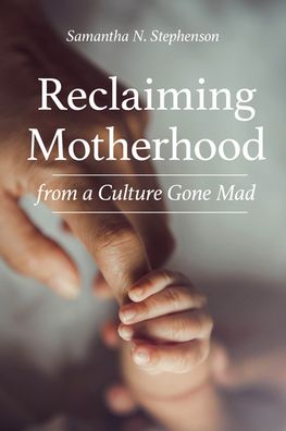 Cover for Samantha Stephenson · Reclaiming Motherhood from a Culture Gone Mad (Book) (2022)