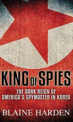 Cover for Blaine Harden · King of Spies (Inbunden Bok) (2018)