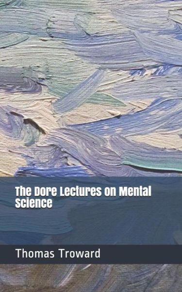 The Dore Lectures on Mental Science - Thomas Troward - Books - Independently Published - 9781729384756 - October 28, 2018