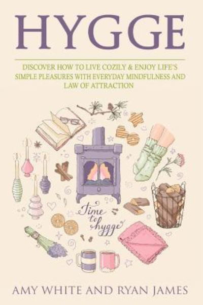 Cover for Amy White · Hygge: 3 Manuscripts - Discover How To Live Cozily &amp; Enjoy Life's Simple Pleasures With Everyday Mindfulness and Law of Attraction (Paperback Book) (2018)