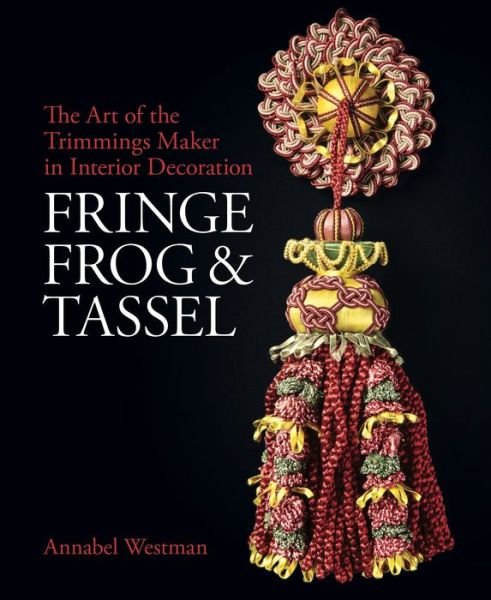 Cover for Annabel Westman · Fringe, Frog and Tassel: The Art of the Trimmings-Maker in Interior Decoration - National Trust Series (Hardcover Book) (2019)