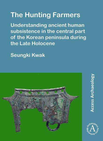 The Hunting Farmers: Understanding ancient human subsistence in the central part of the Korean peninsula during the Late Holocene - Seungki Kwak - Books - Archaeopress - 9781784916756 - September 30, 2017