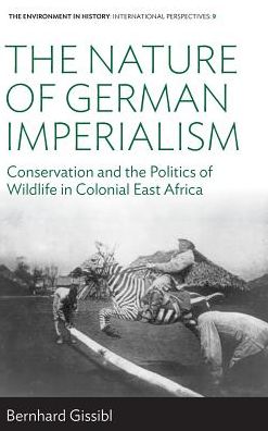 Cover for Bernhard Gissibl · The Nature of German Imperialism: Conservation and the Politics of Wildlife in Colonial East Africa - Environment in History: International Perspectives (Hardcover Book) (2016)