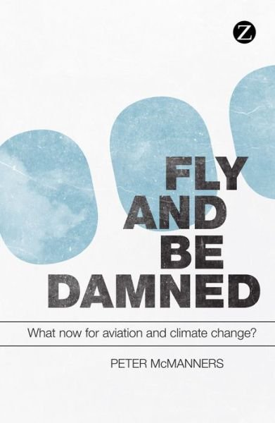 Cover for Peter McManners · Fly and Be Damned: What Now for Aviation and Climate Change? (Gebundenes Buch) (2012)