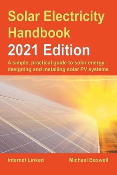 Cover for Michael Boxwell · The Solar Electricity Handbook - 2021 Edition: A simple, practical guide to solar energy - designing and installing solar photovoltaic systems. (Paperback Book) (2021)