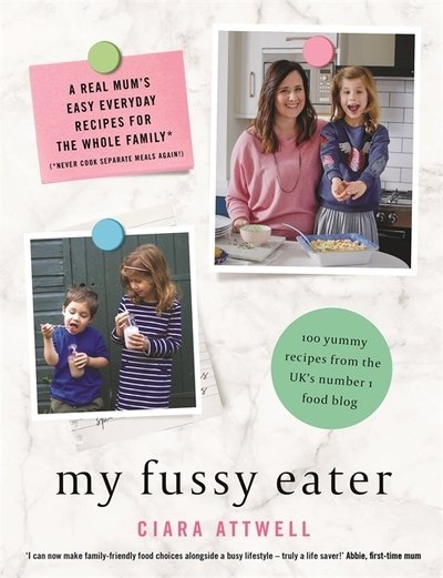 My Fussy Eater: from the UK's number 1 food blog a real mum's 100 easy everyday recipes for the whole family - Ciara Attwell - Books - Bonnier Books Ltd - 9781911600756 - April 19, 2018
