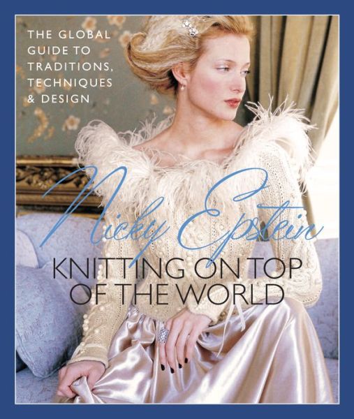 Nicky Epstein's Knitting on Top of the World: the Global Guide to Traditions, Techniques & Design - Nicky Epstein - Books - Sixth and Spring Books - 9781936096756 - August 5, 2014