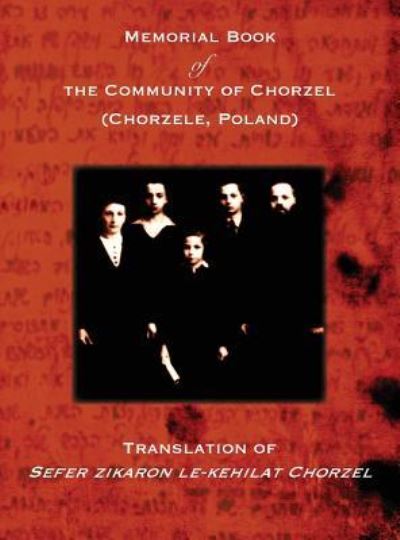 Memorial Book of the Community of Chorzel (Chorzele, Poland): Translation of Sefer zikaron le-kehilat Chorzel - Jerrold Landau - Books - Jewishgen.Inc - 9781939561756 - December 29, 2018