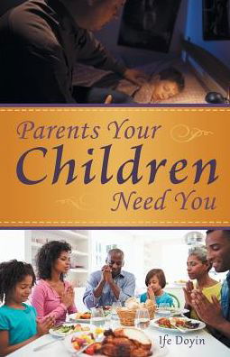 Parents Your Children Need You - Ife Doyin - Kirjat - Westbow Press - 9781973600756 - tiistai 24. lokakuuta 2017