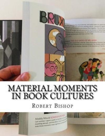 Material Moments in Book Cultures - Dr Robert Bishop - Libros - Createspace Independent Publishing Platf - 9781977925756 - 19 de septiembre de 2017