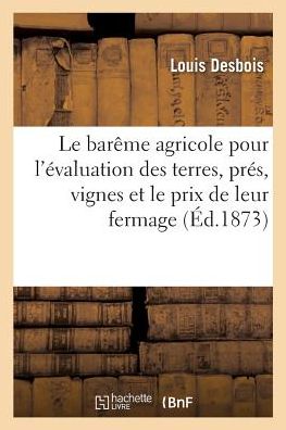 Cover for Louis Desbois · Le Bareme Agricole Pour l'Evaluation Des Terres, Des Pres, Des Vignes Et Le Prix de Leur Fermage (Paperback Book) (2017)