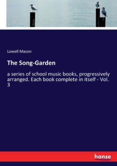 Cover for Lowell Mason · The Song-Garden: a series of school music books, progressively arranged. Each book complete in itself - Vol. 3 (Paperback Book) (2020)