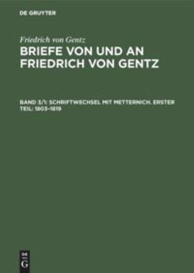 Schriftwechsel Mit Metternich. Erster Teil: 1803-1819 - Friedrich Von Gentz - Books - Walter de Gruyter - 9783486742756 - 1913