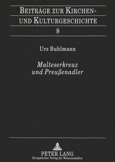Cover for Urs Buhlmann · Malteserkreuz Und Preussenadler: Ein Beitrag Zur Gruendungsgeschichte Der Genossenschaft Der Rheinisch-Westfaelischen Malteser-Devotionsritter - Beitraege Zur Kirchen- Und Kulturgeschichte (Pocketbok) (1999)