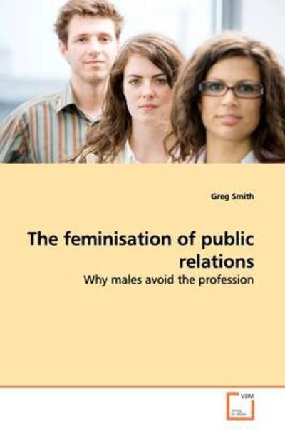 Cover for Greg Smith · The Feminisation of Public Relations: Why Males Avoid the Profession (Taschenbuch) (2009)