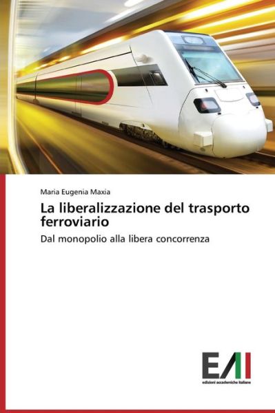 La Liberalizzazione Del Trasporto Ferroviario - Maxia Maria Eugenia - Książki - Edizioni Accademiche Italiane - 9783639771756 - 25 czerwca 2015