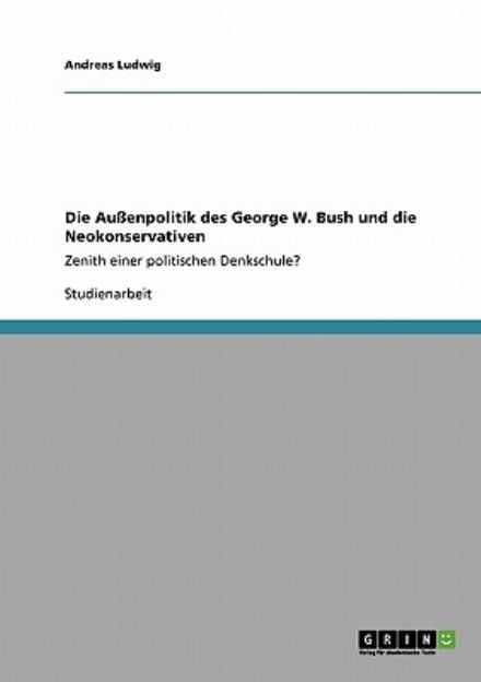 Cover for Ludwig, Andreas (Rwth Aachen) · Die Aussenpolitik des George W. Bush und die Neokonservativen: Zenith einer politischen Denkschule? (Paperback Book) [German edition] (2008)