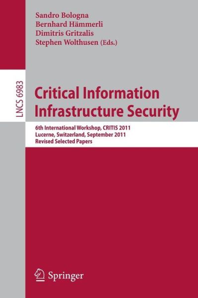 Cover for Sandro Bologna · Critical Information Infrastructure Security: 6th International Workshop, Critis 2011, Lucerne, Switzerland, September 8-9, 2011, Revised Selected Papers - Lecture Notes in Computer Science / Security and Cryptology (Paperback Book) (2013)