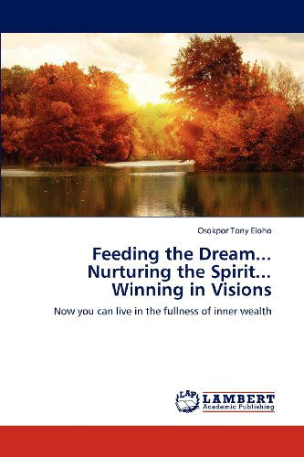 Cover for Osokpor Tony Eloho · Feeding the Dream...  Nurturing the Spirit...  Winning in Visions: Now You Can Live in the Fullness of Inner Wealth (Paperback Book) (2012)