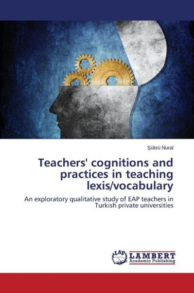 Cover for Sükrü Nural · Teachers' Cognitions and Practices in Teaching Lexis / Vocabulary: an Exploratory Qualitative Study of Eap Teachers in Turkish Private Universities (Paperback Book) (2014)