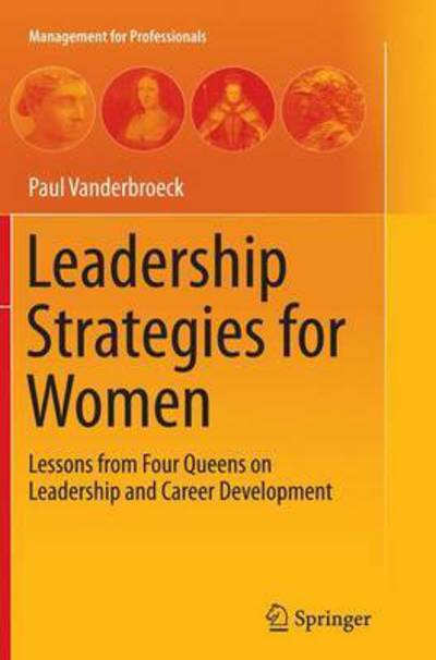 Cover for Paul Vanderbroeck · Leadership Strategies for Women: Lessons from Four Queens on Leadership and Career Development - Management for Professionals (Paperback Book) [Softcover reprint of the original 1st ed. 2014 edition] (2016)