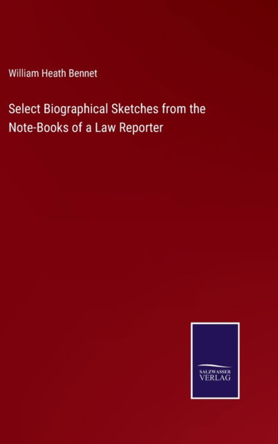 Cover for William Heath Bennet · Select Biographical Sketches from the Note-Books of a Law Reporter (Inbunden Bok) (2022)