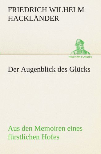 Cover for Friedrich Wilhelm Hackländer · Der Augenblick Des Glücks - Aus den Memoiren Eines Fürstlichen Hofes (Tredition Classics) (German Edition) (Taschenbuch) [German edition] (2012)