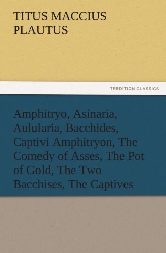 Cover for Titus Maccius Plautus · Amphitryo, Asinaria, Aulularia, Bacchides, Captivi Amphitryon, the Comedy of Asses, the Pot of Gold, the Two Bacchises, the Captives (Tredition Classics) (Pocketbok) (2011)