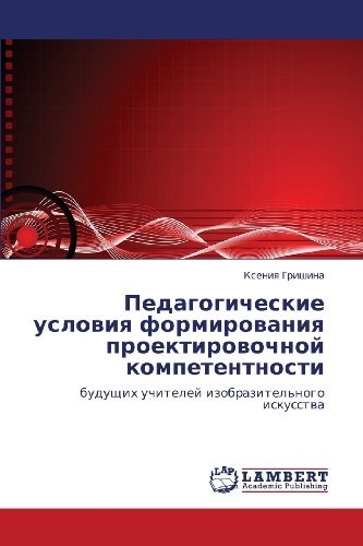Cover for Kseniya Grishina · Pedagogicheskie Usloviya Formirovaniya Proektirovochnoy Kompetentnosti: Budushchikh Uchiteley Izobrazitel'nogo Iskusstva (Pocketbok) [Russian edition] (2012)