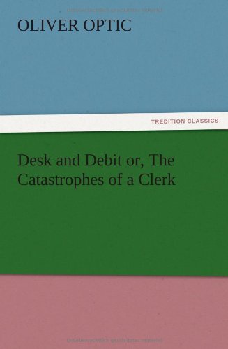 Desk and Debit Or, the Catastrophes of a Clerk - Oliver Optic - Books - TREDITION CLASSICS - 9783847220756 - December 13, 2012