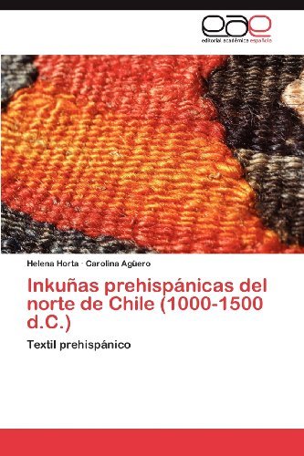 Inkuñas Prehispánicas Del Norte De Chile (1000-1500 D.c.): Textil Prehispánico - Carolina Agüero - Bøger - Editorial Académica Española - 9783848476756 - 2. maj 2012