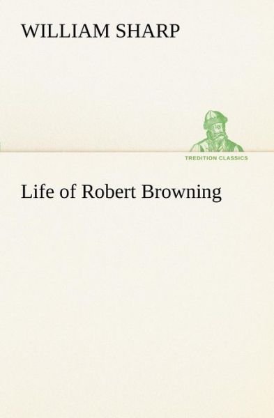 Cover for William Sharp · Life of Robert Browning (Tredition Classics) (Taschenbuch) (2012)